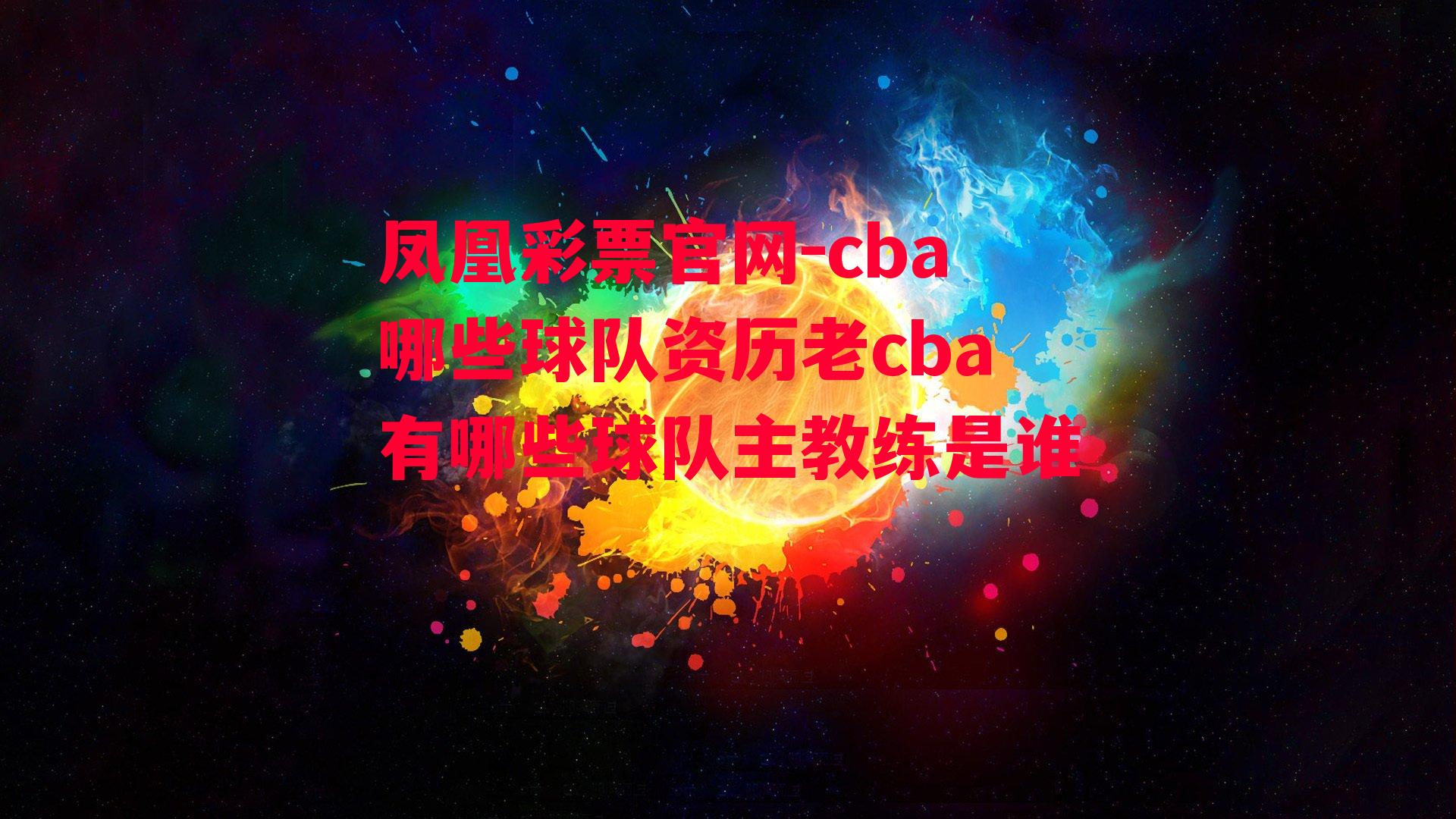 凤凰彩票官网-cba哪些球队资历老cba有哪些球队主教练是谁